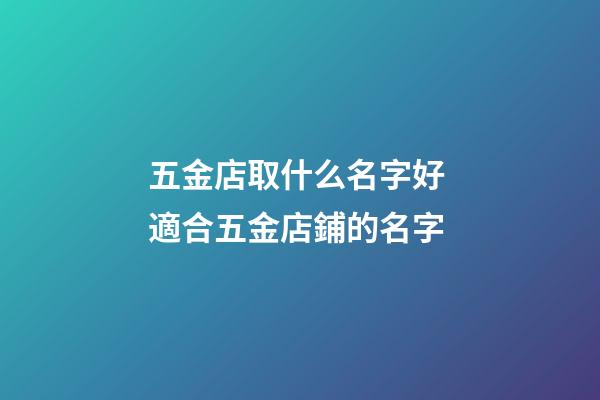 五金店取什么名字好 適合五金店鋪的名字-第1張-店鋪起名-玄機派